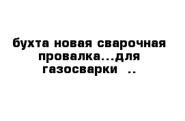 бухта новая сварочная провалка...для газосварки  ..